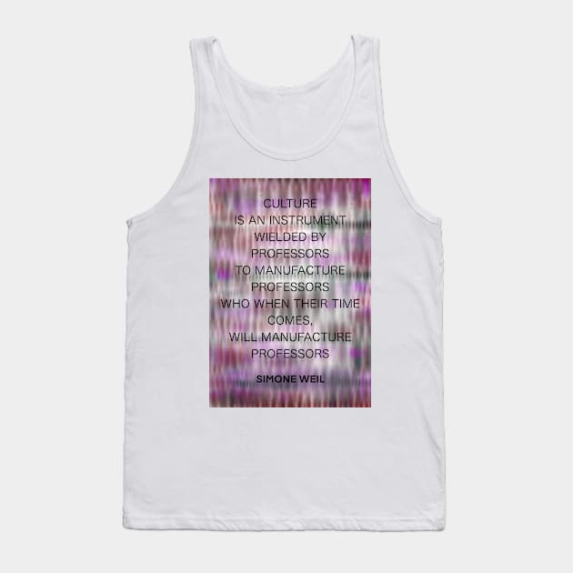 SIMONE WEIL quote .16 - CULTURE IS AN INSTRUMENT WIELDED BY PROFESSORS TO MANUFACTURE PROFESSORS WHO WHEN THEIR TIME COMES,WILL MANUFACTURE PROFESSORS Tank Top by lautir